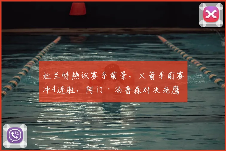 杜兰特热议赛季前景，火箭季前赛冲4连胜，阿门·汤普森对决老鹰