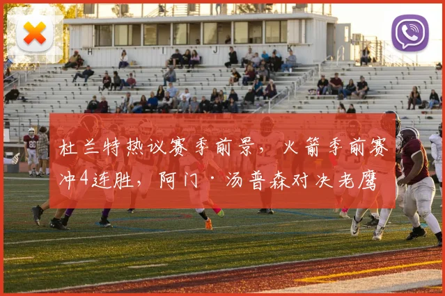杜兰特热议赛季前景,火箭季前赛冲4连胜,阿门·汤普森对决老鹰