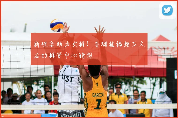 新理念助力女排！李珊接棒赖亚文后的排管中心猜想